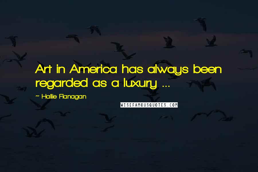 Hallie Flanagan Quotes: Art in America has always been regarded as a luxury ...