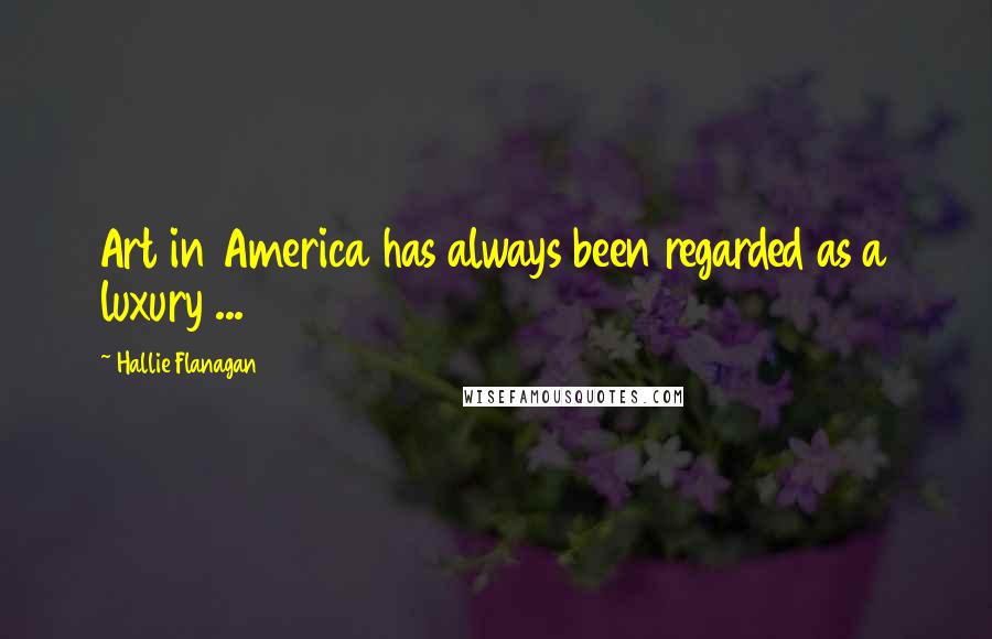 Hallie Flanagan Quotes: Art in America has always been regarded as a luxury ...