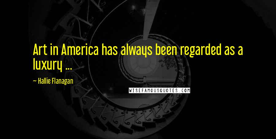 Hallie Flanagan Quotes: Art in America has always been regarded as a luxury ...