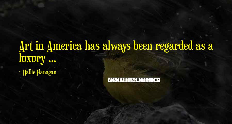 Hallie Flanagan Quotes: Art in America has always been regarded as a luxury ...