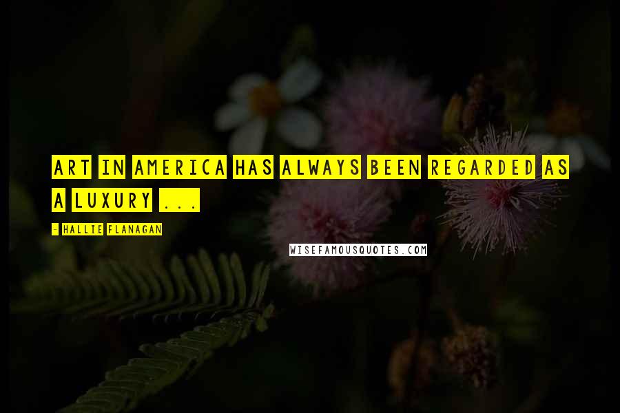 Hallie Flanagan Quotes: Art in America has always been regarded as a luxury ...