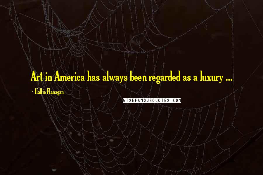 Hallie Flanagan Quotes: Art in America has always been regarded as a luxury ...