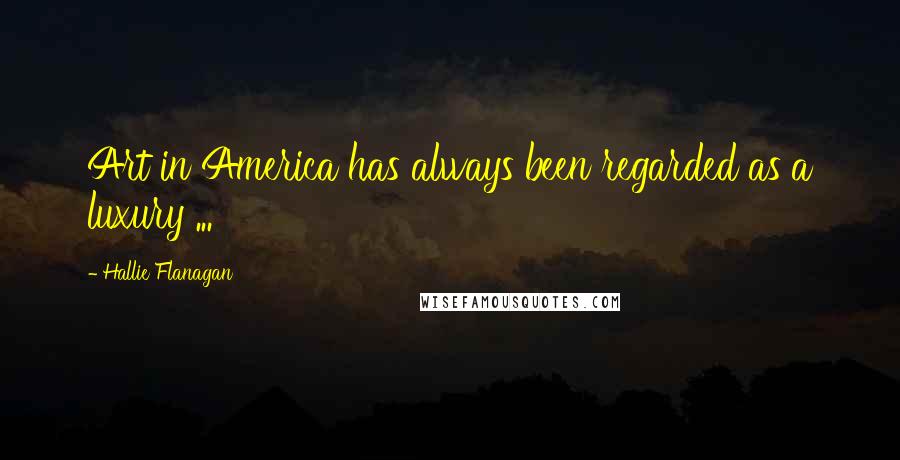 Hallie Flanagan Quotes: Art in America has always been regarded as a luxury ...