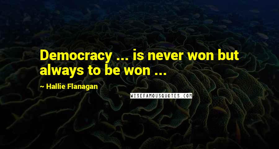 Hallie Flanagan Quotes: Democracy ... is never won but always to be won ...