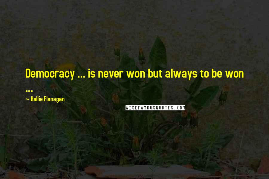 Hallie Flanagan Quotes: Democracy ... is never won but always to be won ...