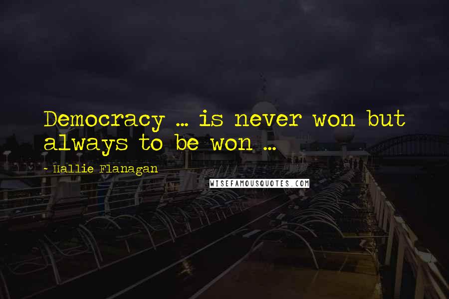 Hallie Flanagan Quotes: Democracy ... is never won but always to be won ...