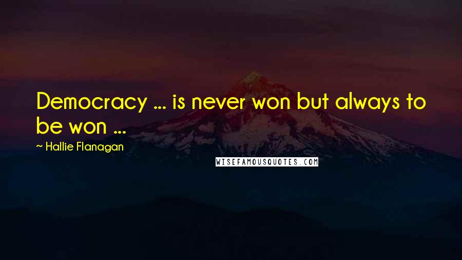 Hallie Flanagan Quotes: Democracy ... is never won but always to be won ...