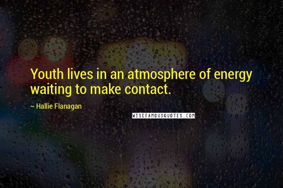 Hallie Flanagan Quotes: Youth lives in an atmosphere of energy waiting to make contact.
