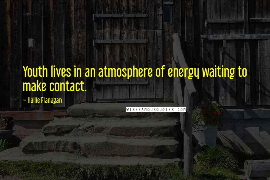 Hallie Flanagan Quotes: Youth lives in an atmosphere of energy waiting to make contact.