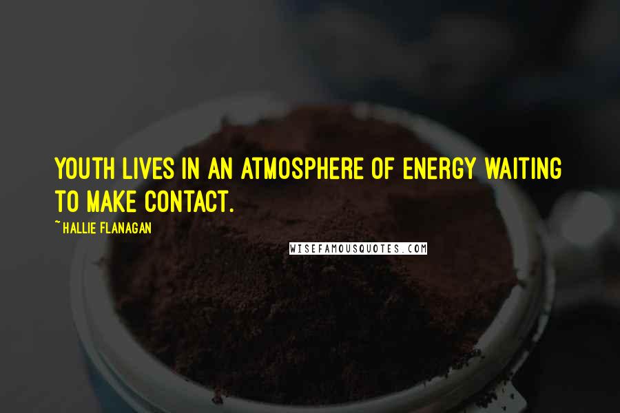 Hallie Flanagan Quotes: Youth lives in an atmosphere of energy waiting to make contact.