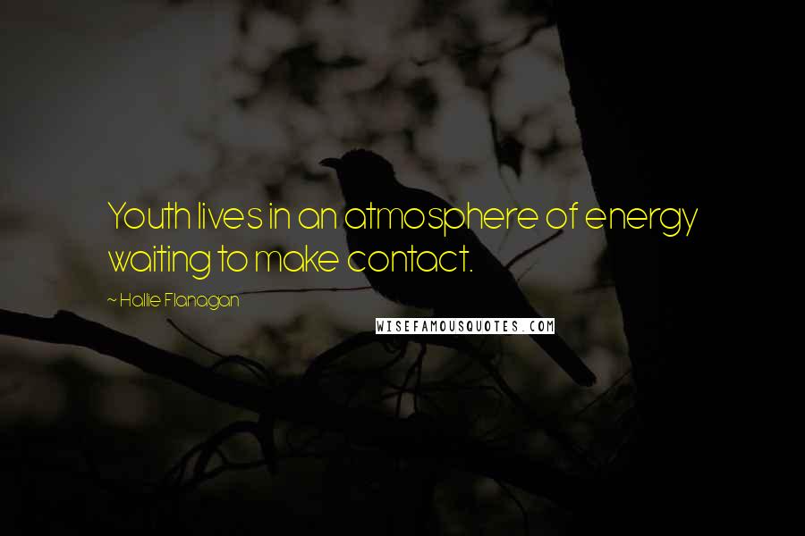 Hallie Flanagan Quotes: Youth lives in an atmosphere of energy waiting to make contact.