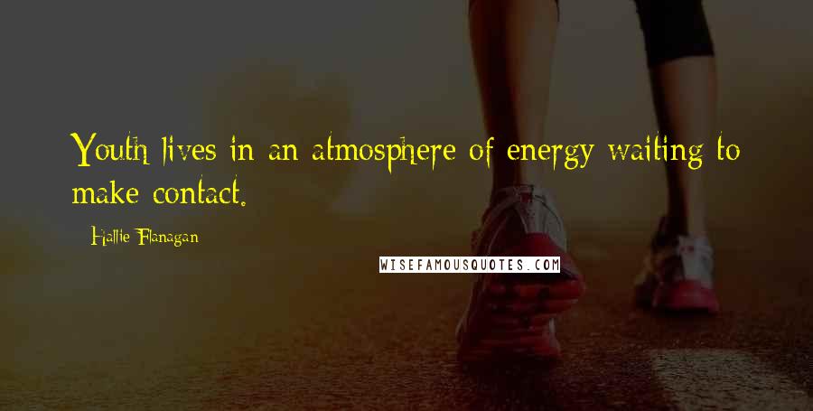 Hallie Flanagan Quotes: Youth lives in an atmosphere of energy waiting to make contact.