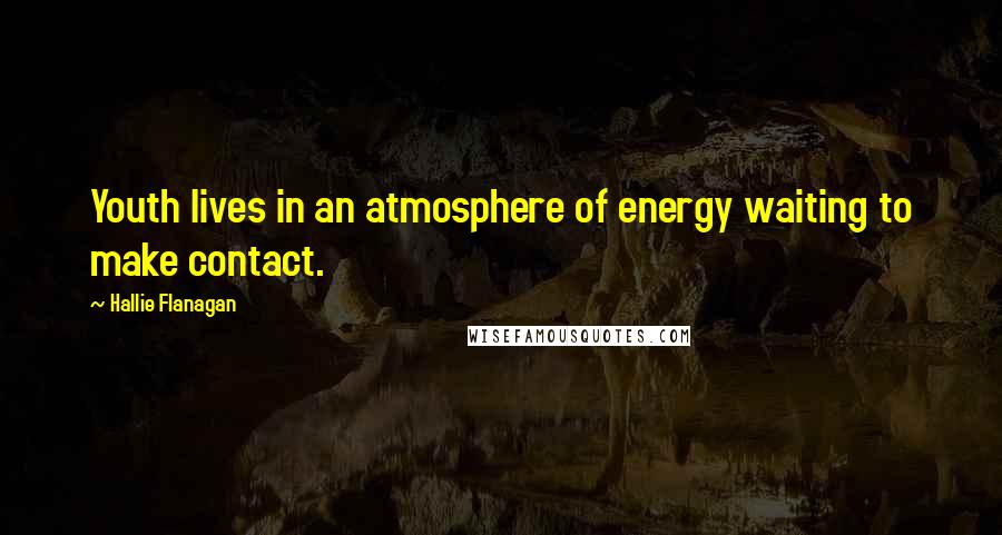 Hallie Flanagan Quotes: Youth lives in an atmosphere of energy waiting to make contact.