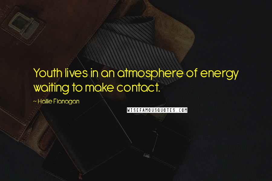 Hallie Flanagan Quotes: Youth lives in an atmosphere of energy waiting to make contact.