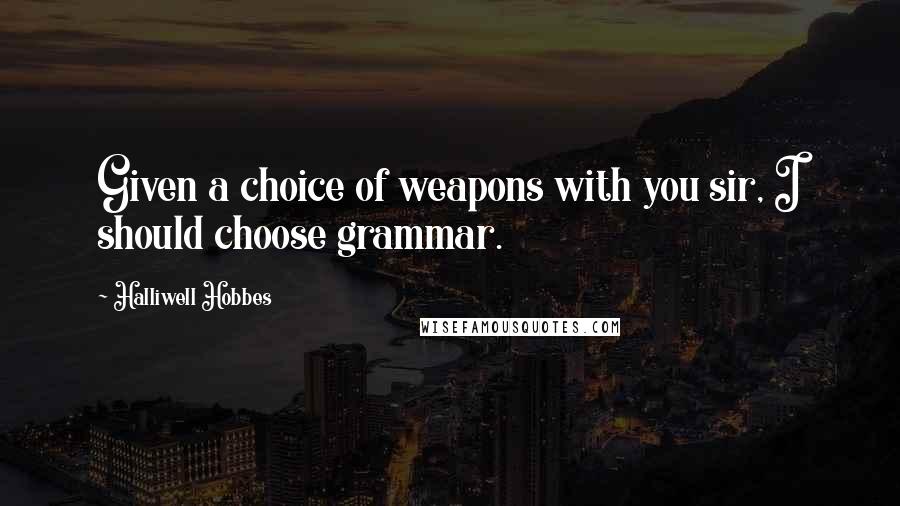 Halliwell Hobbes Quotes: Given a choice of weapons with you sir, I should choose grammar.