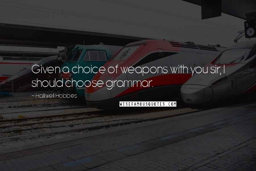 Halliwell Hobbes Quotes: Given a choice of weapons with you sir, I should choose grammar.