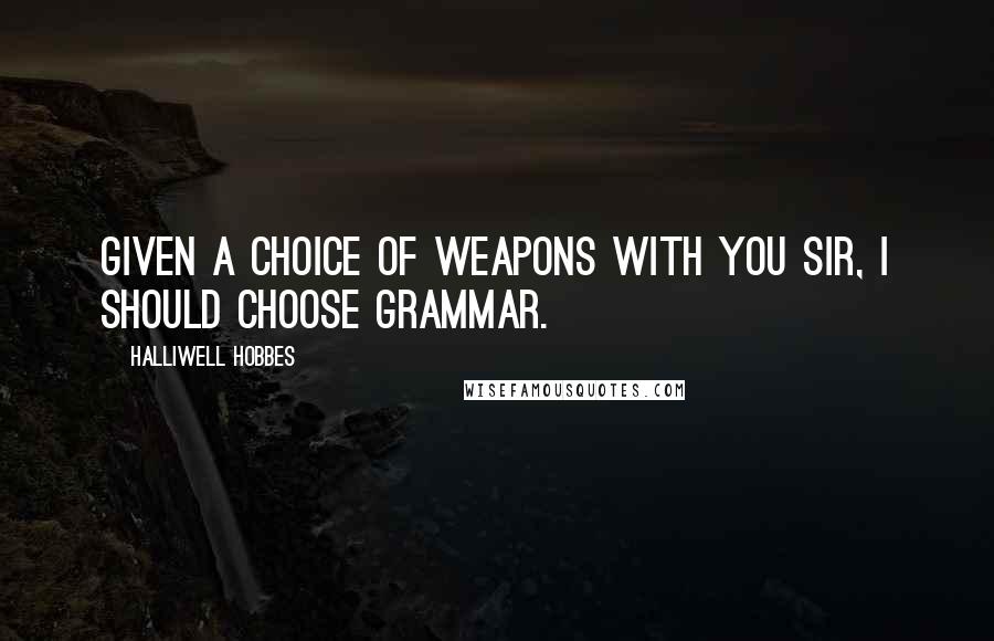 Halliwell Hobbes Quotes: Given a choice of weapons with you sir, I should choose grammar.