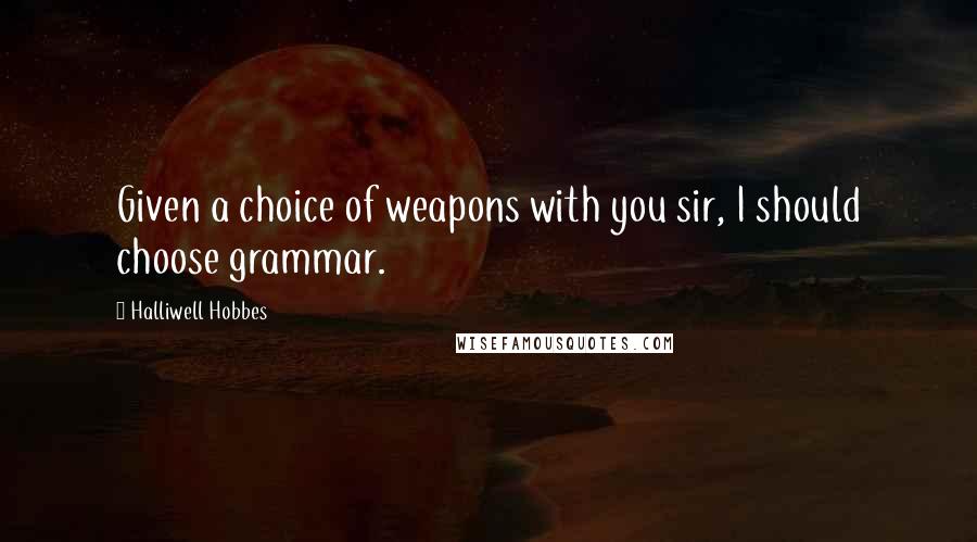 Halliwell Hobbes Quotes: Given a choice of weapons with you sir, I should choose grammar.