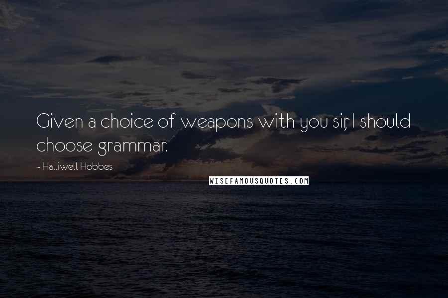 Halliwell Hobbes Quotes: Given a choice of weapons with you sir, I should choose grammar.