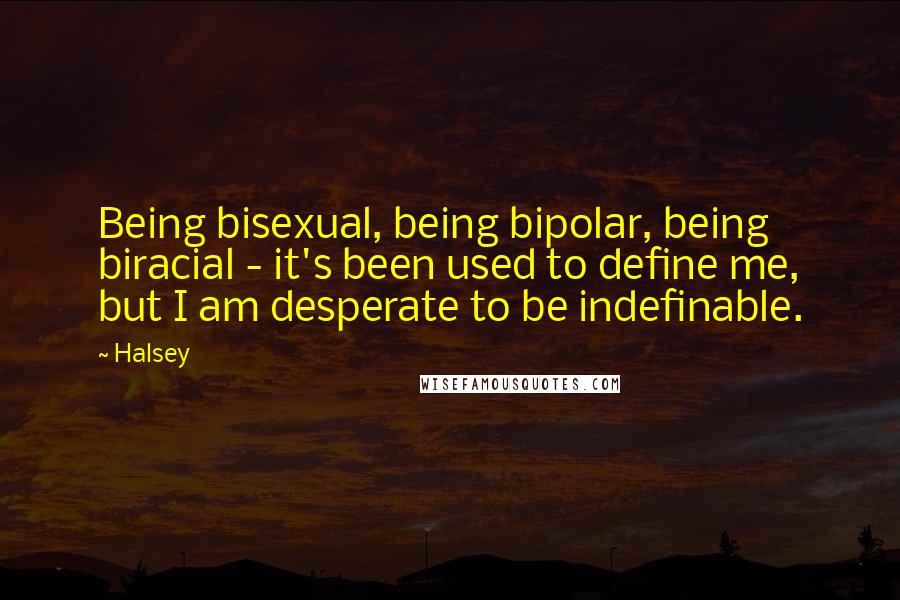 Halsey Quotes: Being bisexual, being bipolar, being biracial - it's been used to define me, but I am desperate to be indefinable.