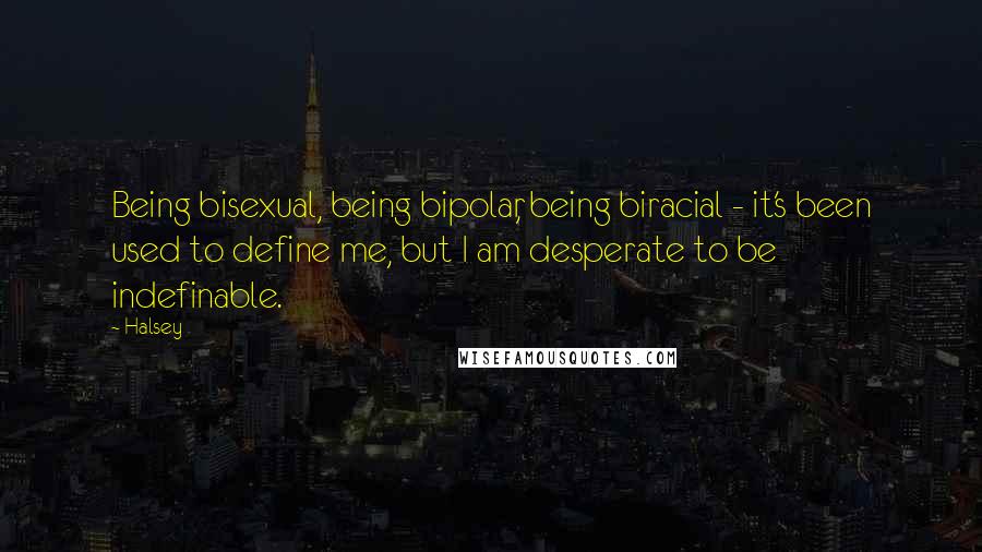 Halsey Quotes: Being bisexual, being bipolar, being biracial - it's been used to define me, but I am desperate to be indefinable.