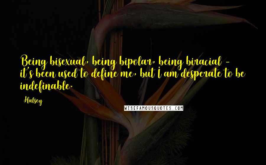 Halsey Quotes: Being bisexual, being bipolar, being biracial - it's been used to define me, but I am desperate to be indefinable.