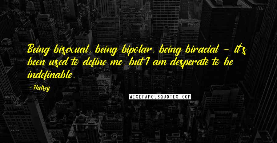 Halsey Quotes: Being bisexual, being bipolar, being biracial - it's been used to define me, but I am desperate to be indefinable.