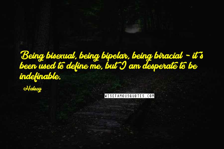 Halsey Quotes: Being bisexual, being bipolar, being biracial - it's been used to define me, but I am desperate to be indefinable.