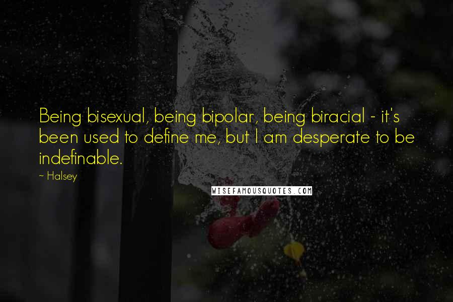 Halsey Quotes: Being bisexual, being bipolar, being biracial - it's been used to define me, but I am desperate to be indefinable.