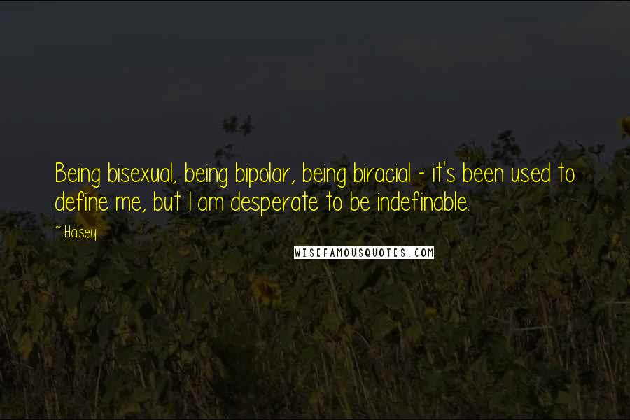 Halsey Quotes: Being bisexual, being bipolar, being biracial - it's been used to define me, but I am desperate to be indefinable.