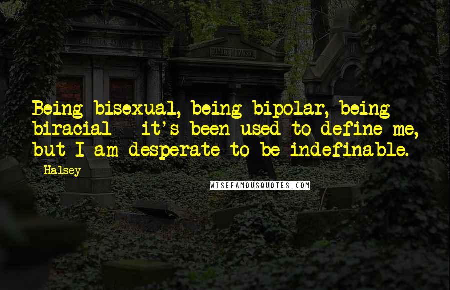 Halsey Quotes: Being bisexual, being bipolar, being biracial - it's been used to define me, but I am desperate to be indefinable.