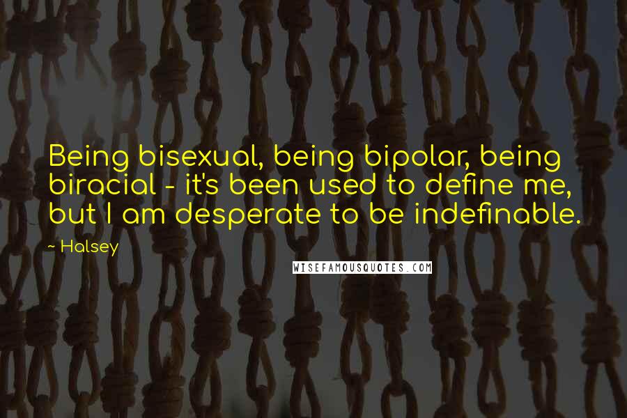 Halsey Quotes: Being bisexual, being bipolar, being biracial - it's been used to define me, but I am desperate to be indefinable.