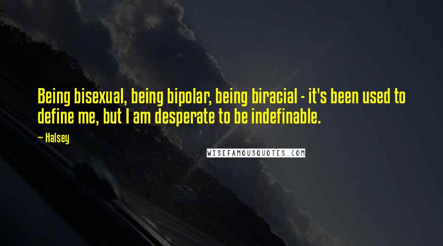 Halsey Quotes: Being bisexual, being bipolar, being biracial - it's been used to define me, but I am desperate to be indefinable.