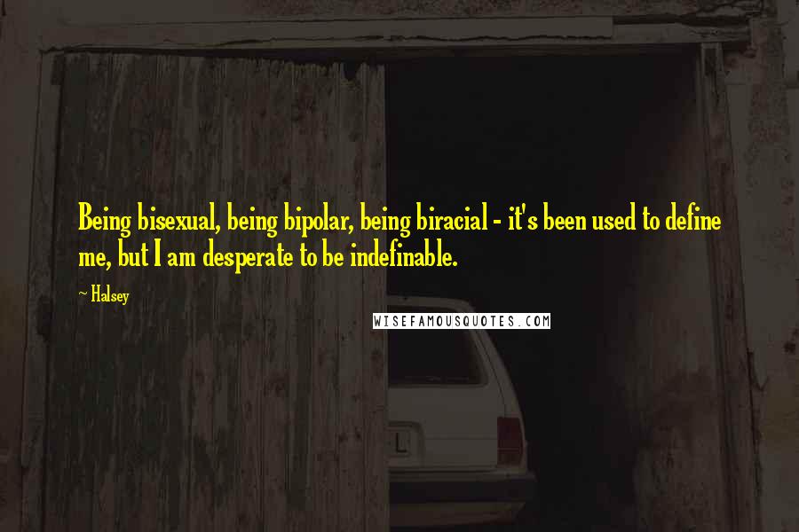 Halsey Quotes: Being bisexual, being bipolar, being biracial - it's been used to define me, but I am desperate to be indefinable.