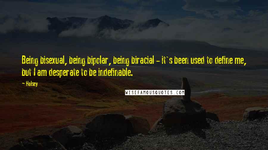 Halsey Quotes: Being bisexual, being bipolar, being biracial - it's been used to define me, but I am desperate to be indefinable.