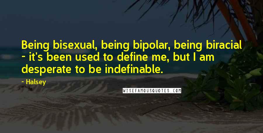 Halsey Quotes: Being bisexual, being bipolar, being biracial - it's been used to define me, but I am desperate to be indefinable.