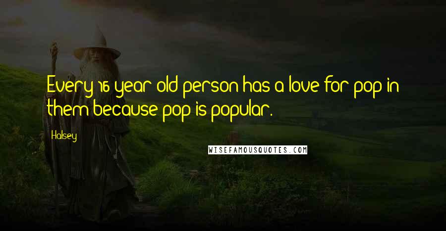 Halsey Quotes: Every 16-year-old person has a love for pop in them because pop is popular.