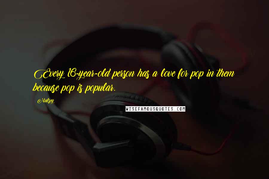 Halsey Quotes: Every 16-year-old person has a love for pop in them because pop is popular.