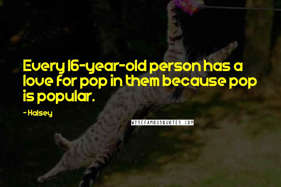 Halsey Quotes: Every 16-year-old person has a love for pop in them because pop is popular.