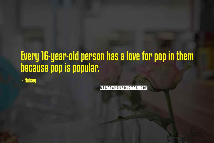 Halsey Quotes: Every 16-year-old person has a love for pop in them because pop is popular.
