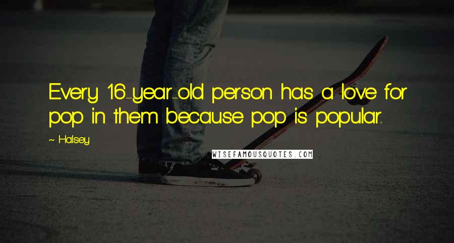 Halsey Quotes: Every 16-year-old person has a love for pop in them because pop is popular.