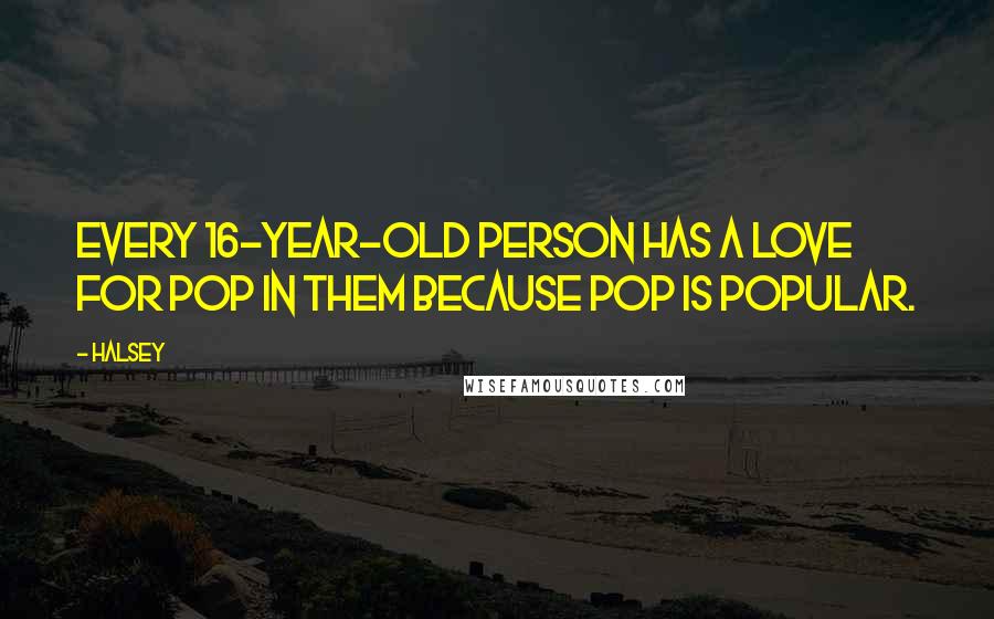 Halsey Quotes: Every 16-year-old person has a love for pop in them because pop is popular.