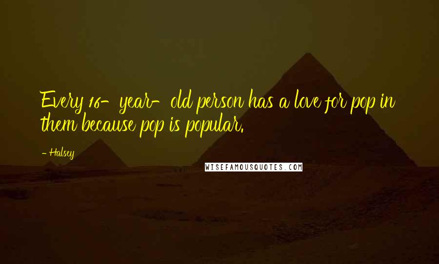 Halsey Quotes: Every 16-year-old person has a love for pop in them because pop is popular.