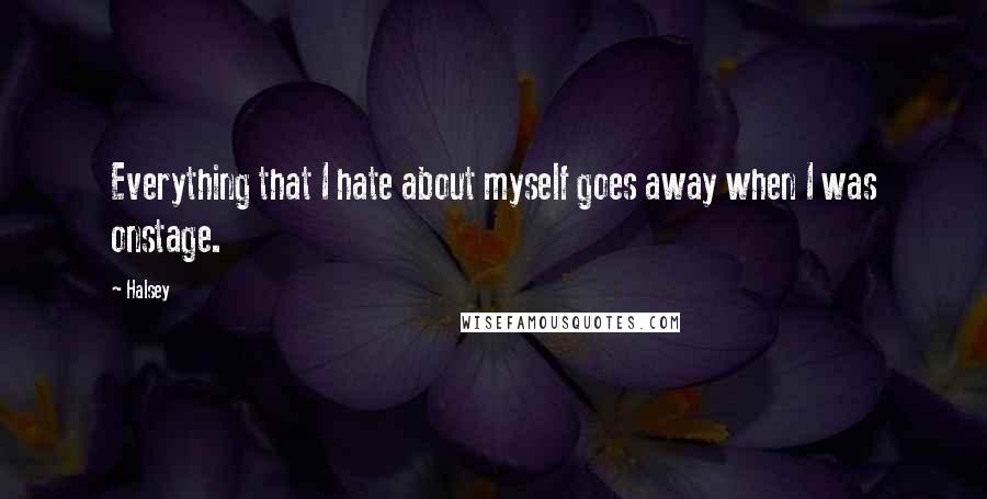 Halsey Quotes: Everything that I hate about myself goes away when I was onstage.