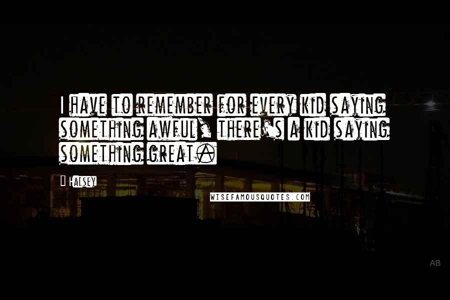 Halsey Quotes: I have to remember for every kid saying something awful, there's a kid saying something great.