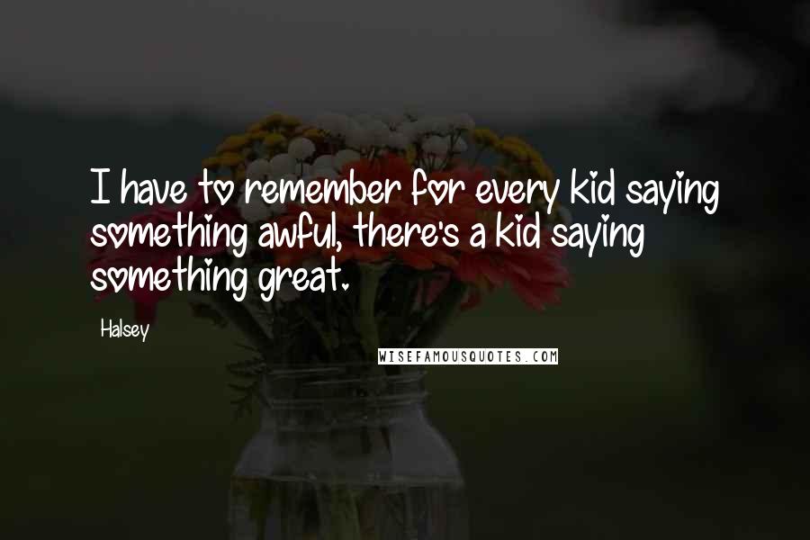 Halsey Quotes: I have to remember for every kid saying something awful, there's a kid saying something great.