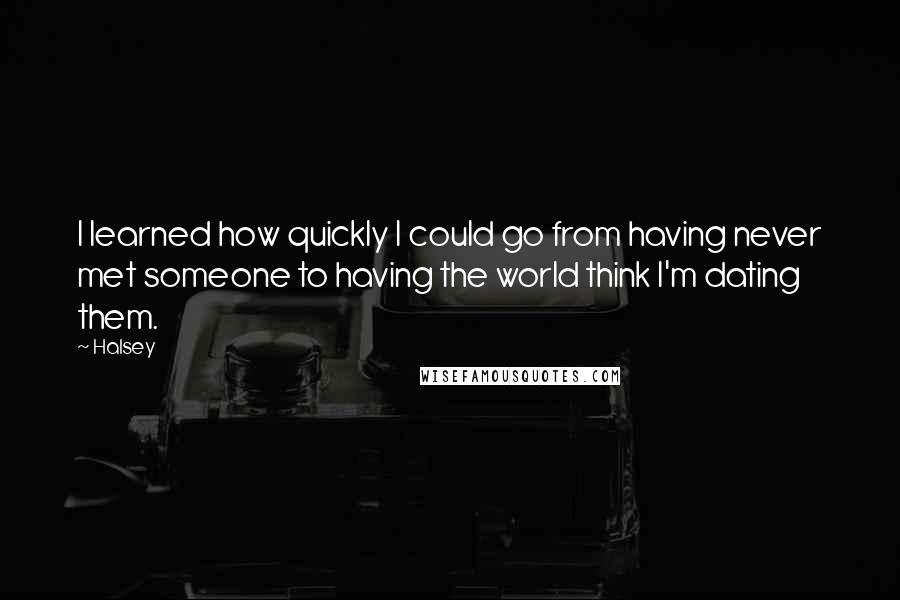 Halsey Quotes: I learned how quickly I could go from having never met someone to having the world think I'm dating them.