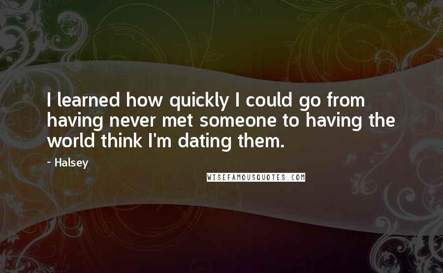 Halsey Quotes: I learned how quickly I could go from having never met someone to having the world think I'm dating them.