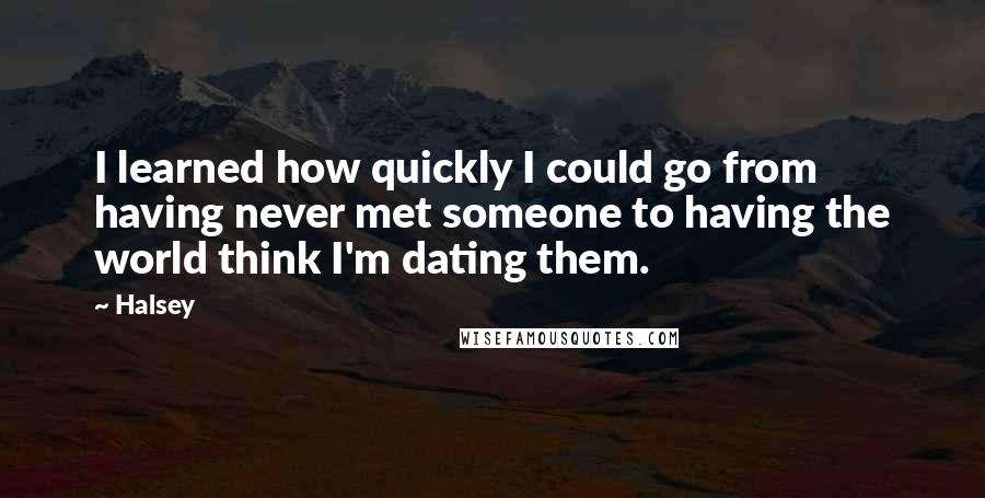 Halsey Quotes: I learned how quickly I could go from having never met someone to having the world think I'm dating them.