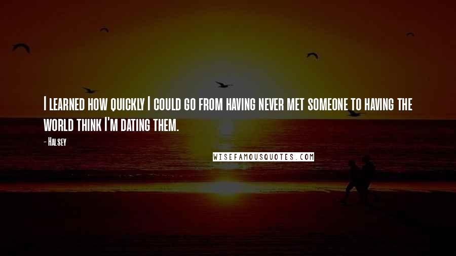 Halsey Quotes: I learned how quickly I could go from having never met someone to having the world think I'm dating them.